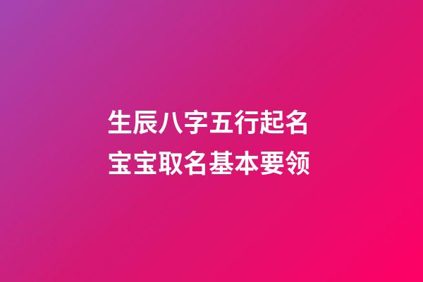 生辰八字五行起名 宝宝取名基本要领